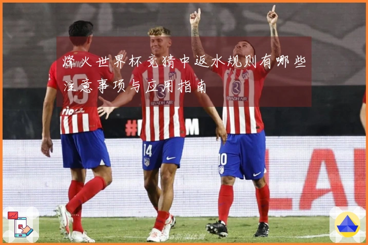 烽火世界杯竞猜中返水规则有哪些注意事项与应用指南