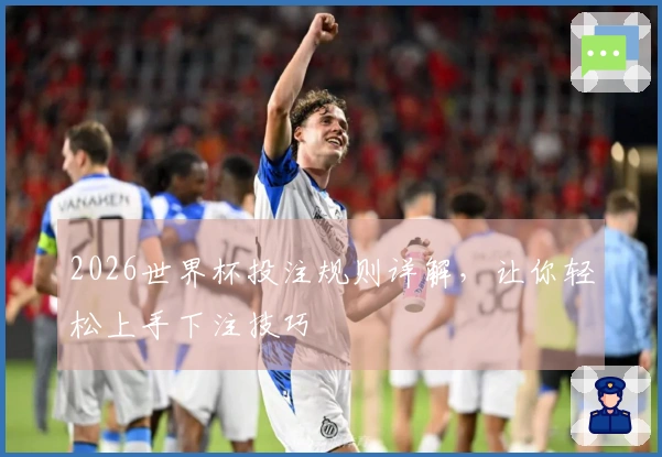 2026世界杯投注规则详解，让你轻松上手下注技巧