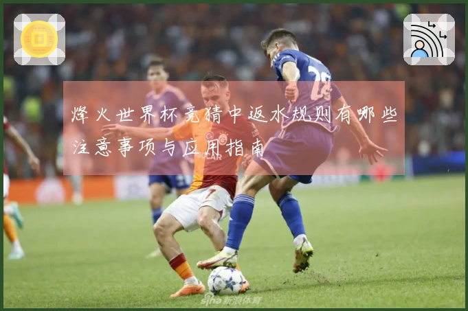 烽火世界杯竞猜中返水规则有哪些注意事项与应用指南