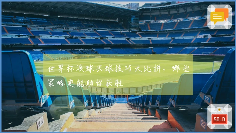 世界杯滚球买球技巧大比拼，哪些策略更能助你获胜