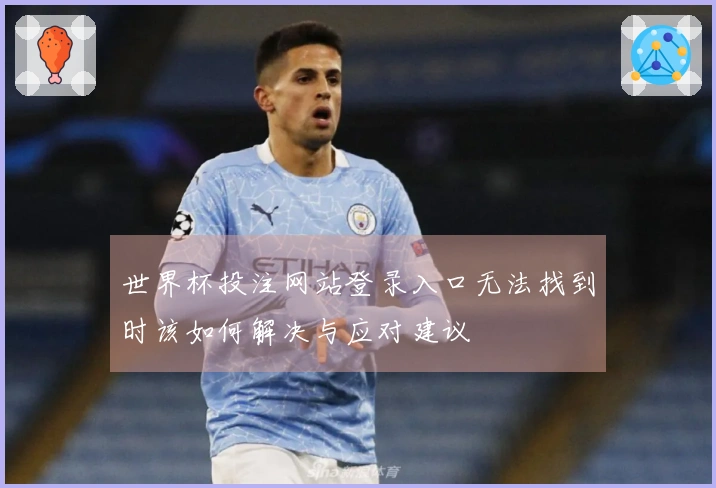 世界杯投注网站登录入口无法找到时该如何解决与应对建议